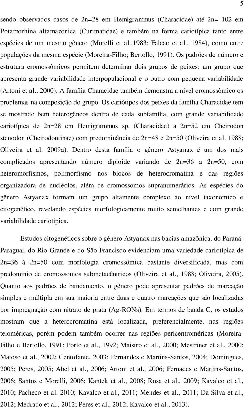 Os padrões de número e estrutura cromossômicos permitem determinar dois grupos de peixes: um grupo que apresenta grande variabilidade interpopulacional e o outro com pequena variabilidade (Artoni et