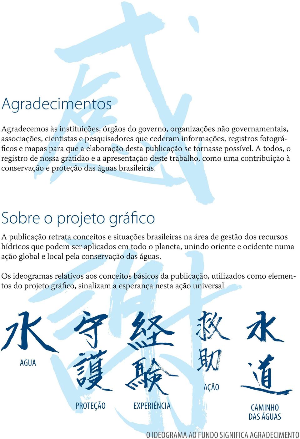 Sobre o projeto gráfico A publicação retrata conceitos e situações brasileiras na área de gestão dos recursos hídricos que podem ser aplicados em todo o planeta, unindo oriente e ocidente numa ação