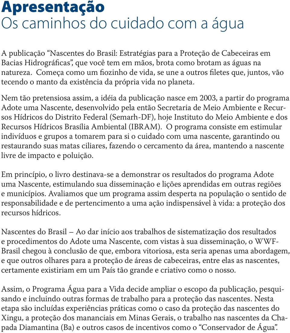 Nem tão pretensiosa assim, a idéia da publicação nasce em 2003, a partir do programa Adote uma Nascente, desenvolvido pela então Secretaria de Meio Ambiente e Recursos Hídricos do Distrito Federal