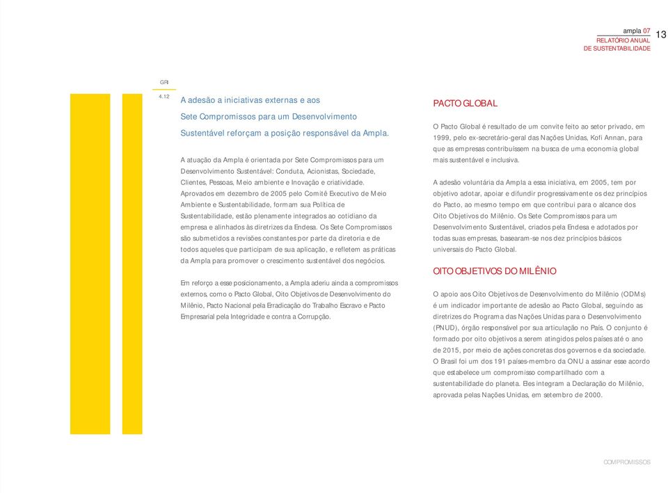 Aprovados em dezembro de 2005 pelo Comitê Executivo de Meio Ambiente e Sustentabilidade, formam sua Política de Sustentabilidade, estão plenamente integrados ao cotidiano da empresa e alinhados às