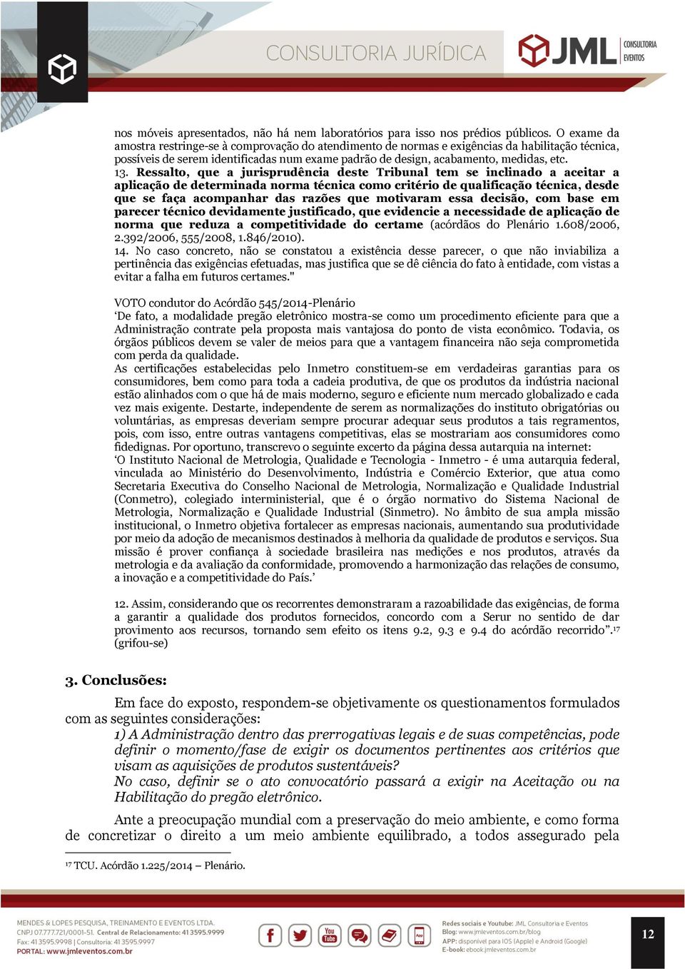 Ressalto, que a jurisprudência deste Tribunal tem se inclinado a aceitar a aplicação de determinada norma técnica como critério de qualificação técnica, desde que se faça acompanhar das razões que