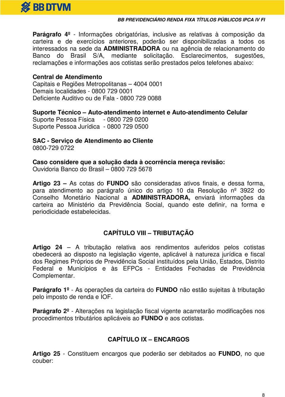 Esclarecimentos, sugestões, reclamações e informações aos cotistas serão prestados pelos telefones abaixo: Central de Atendimento Capitais e Regiões Metropolitanas 4004 0001 Demais localidades - 0800