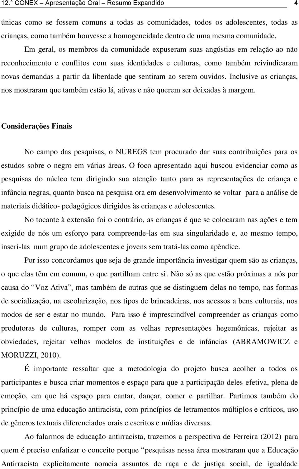 Em geral, os membros da comunidade expuseram suas angústias em relação ao não reconhecimento e conflitos com suas identidades e culturas, como também reivindicaram novas demandas a partir da