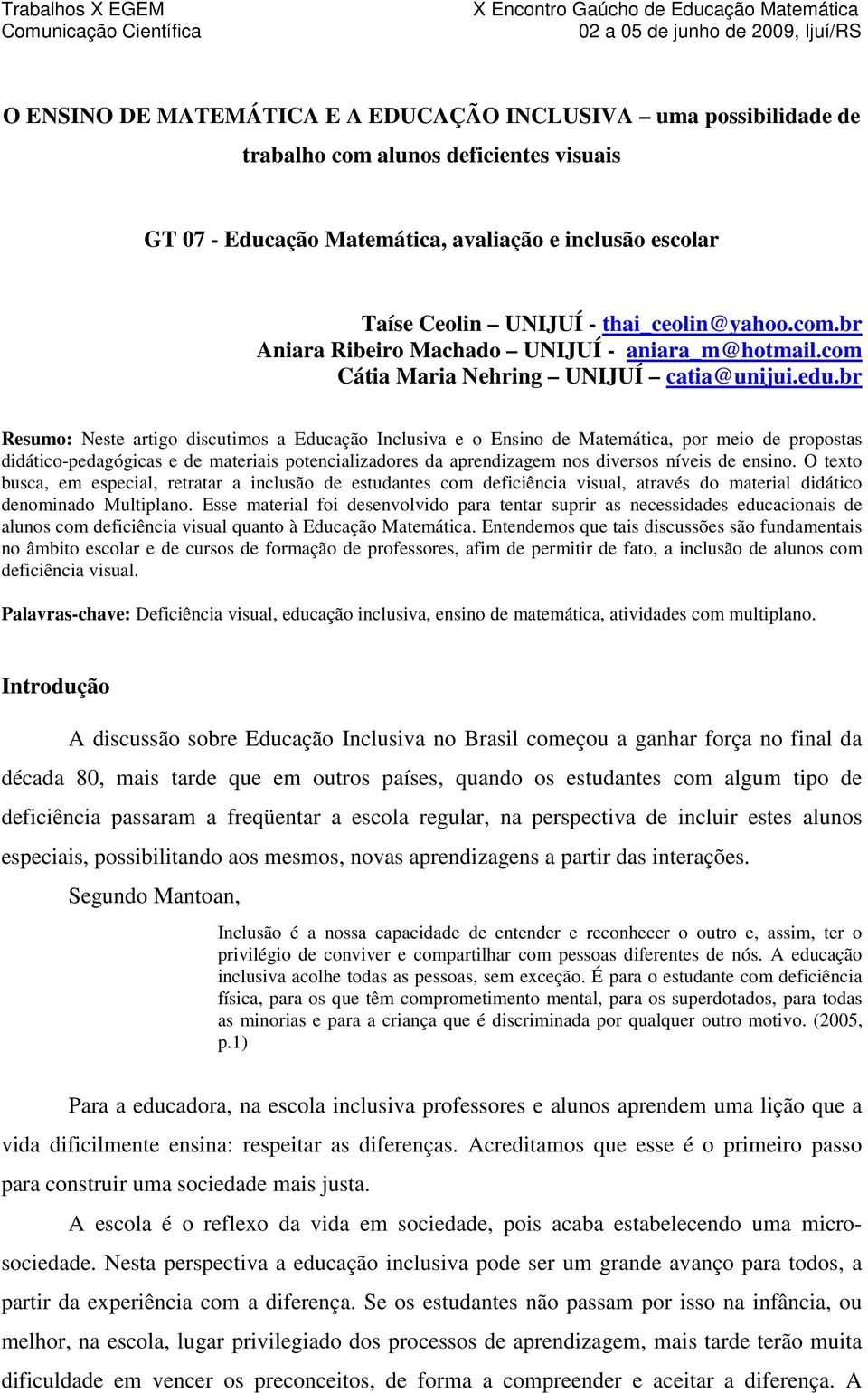 br Resumo: Neste artigo discutimos a Educação Inclusiva e o Ensino de Matemática, por meio de propostas didático-pedagógicas e de materiais potencializadores da aprendizagem nos diversos níveis de