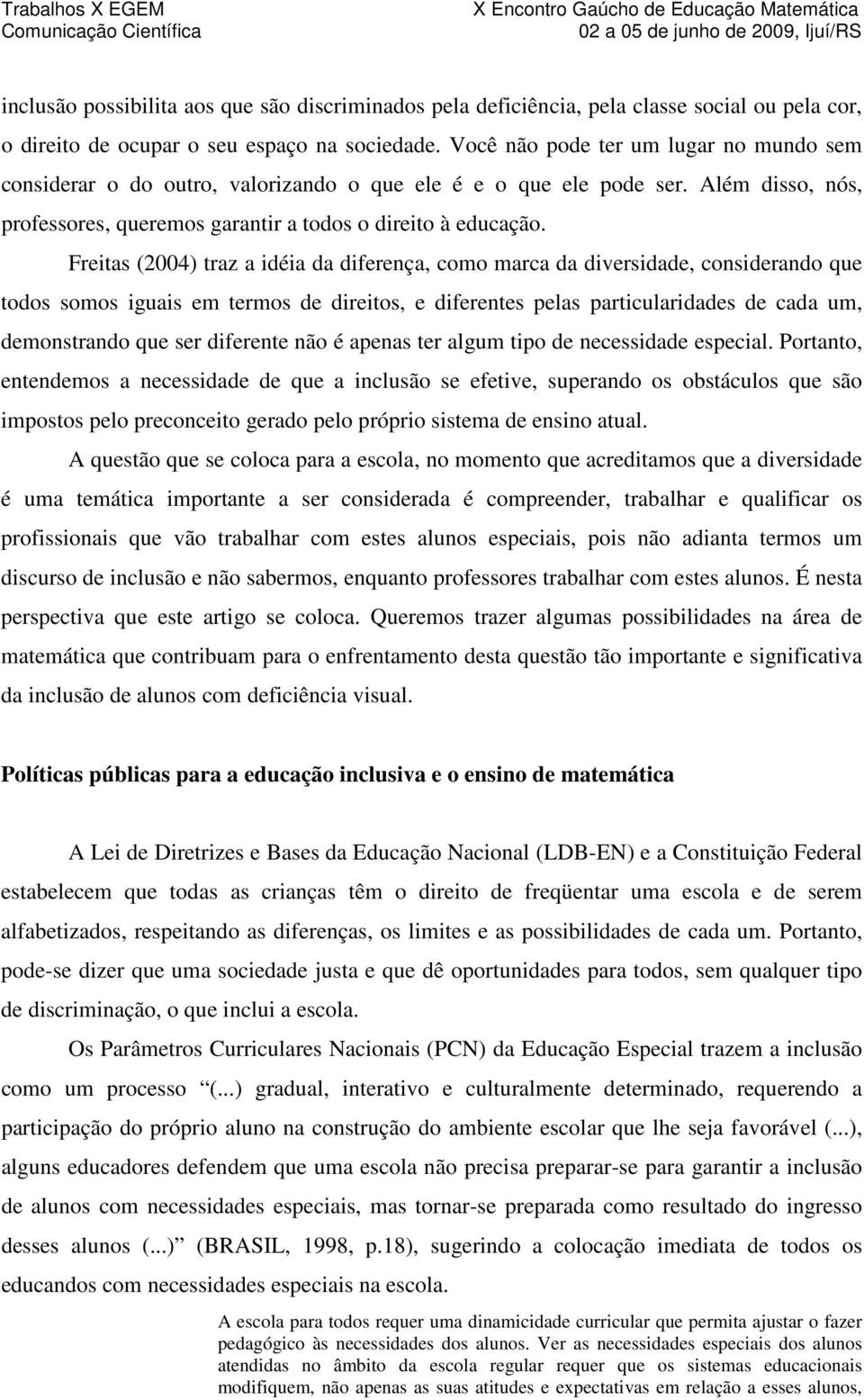 Freitas (2004) traz a idéia da diferença, como marca da diversidade, considerando que todos somos iguais em termos de direitos, e diferentes pelas particularidades de cada um, demonstrando que ser