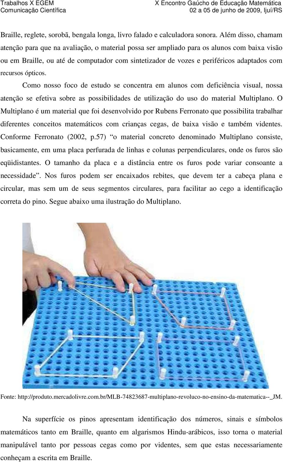 com recursos ópticos. Como nosso foco de estudo se concentra em alunos com deficiência visual, nossa atenção se efetiva sobre as possibilidades de utilização do uso do material Multiplano.