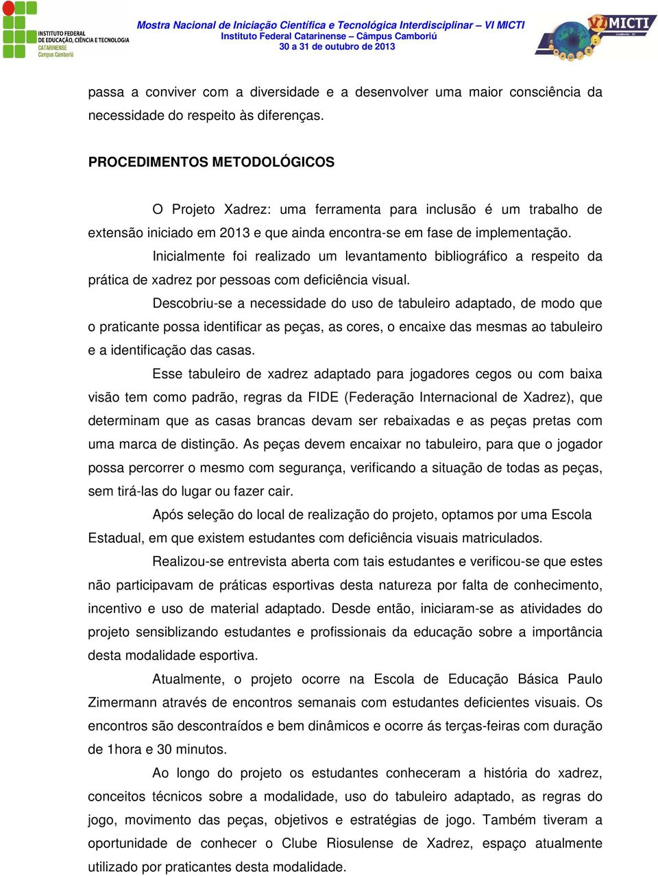 Inicialmente foi realizado um levantamento bibliográfico a respeito da prática de xadrez por pessoas com deficiência visual.