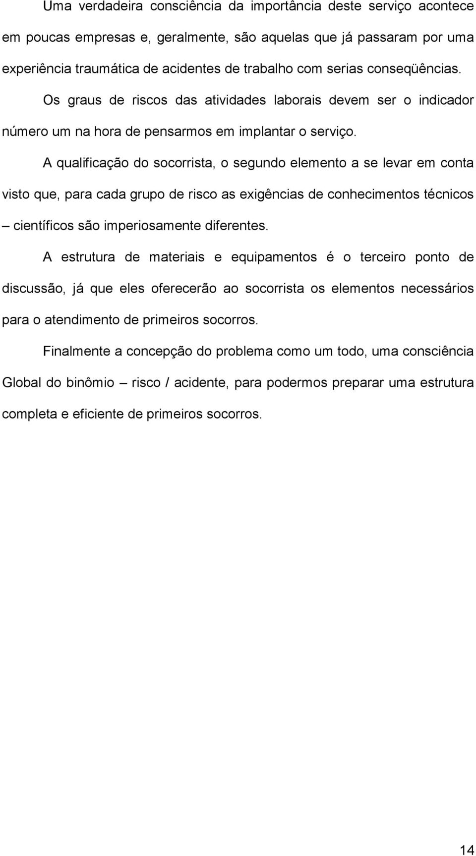 A qulificção do socorrist, o segundo elemento se levr em cont visto que, pr cd grupo de risco s exigêncis de conhecimentos técnicos científicos são imperiosmente diferentes.