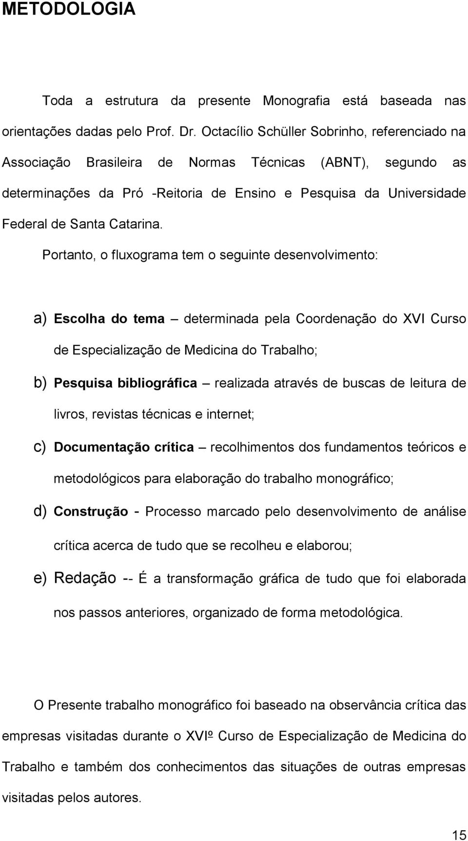 Portnto, o fluxogrm tem o seguinte desenvolvimento: ) Escolh do tem determind pel Coordenção do XVI Curso de Especilizção de Medicin do Trblho; b) Pesquis bibliográfic relizd trvés de buscs de leitur