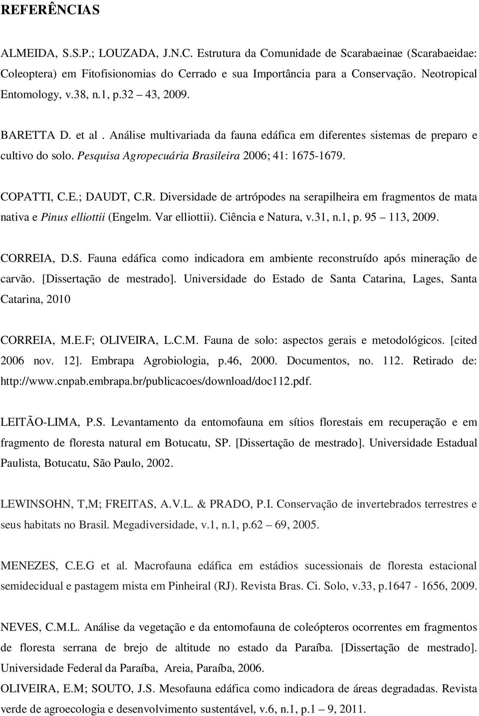 Pesquisa Agropecuária Brasileira 2006; 41: 1675-1679. COPATTI, C.E.; DAUDT, C.R. Diversidade de artrópodes na serapilheira em fragmentos de mata nativa e Pinus elliottii (Engelm. Var elliottii).
