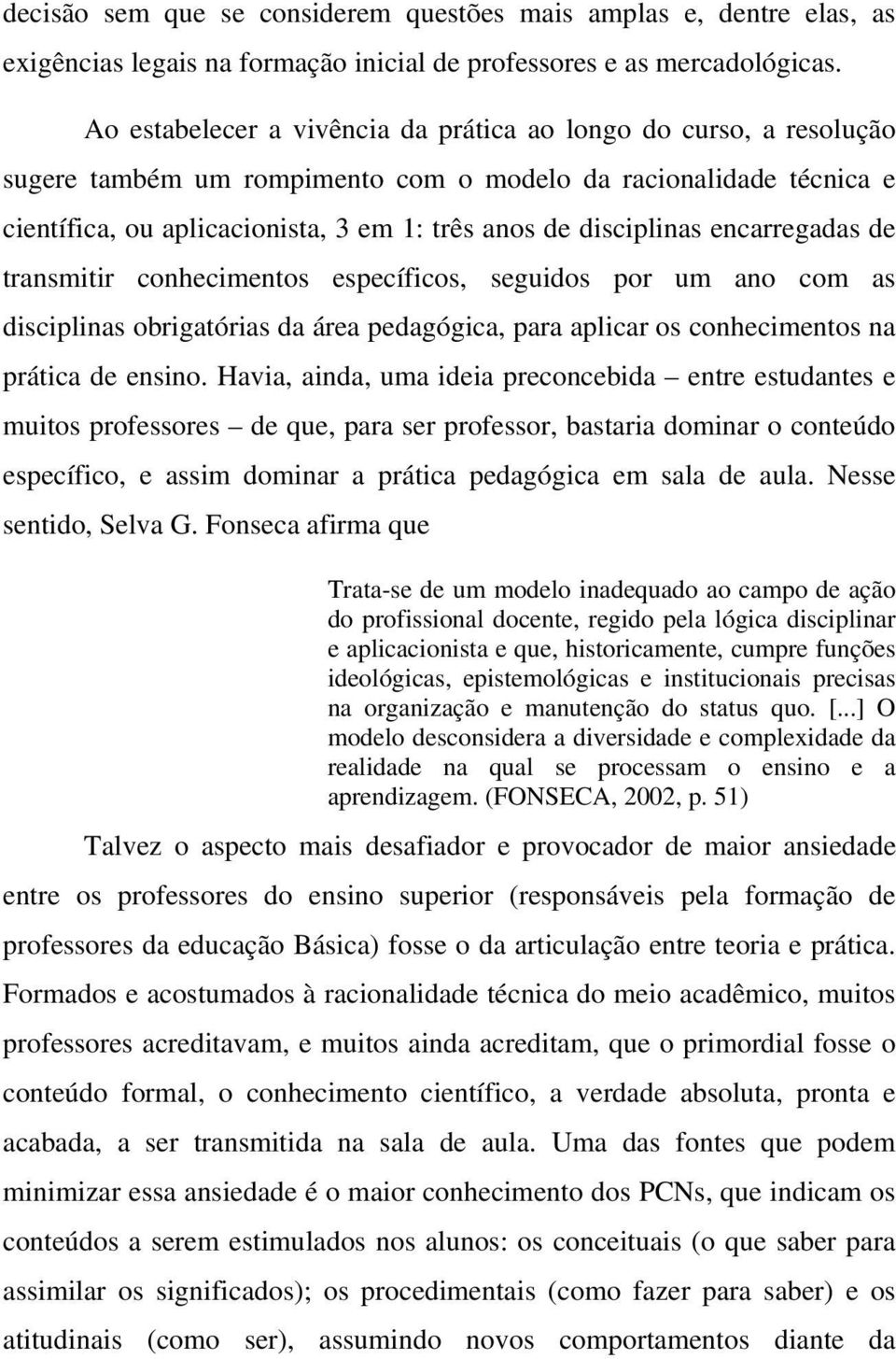 encarregadas de transmitir conhecimentos específicos, seguidos por um ano com as disciplinas obrigatórias da área pedagógica, para aplicar os conhecimentos na prática de ensino.