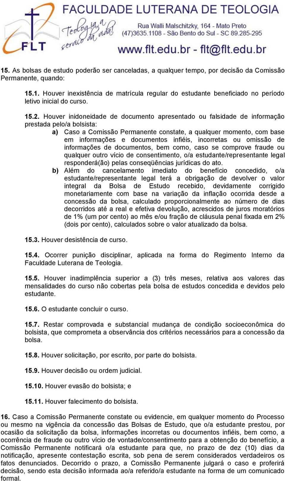 documentos infiéis, incorretas ou omissão de informações de documentos, bem como, caso se comprove fraude ou qualquer outro vício de consentimento, o/a estudante/representante legal responderá(ão)