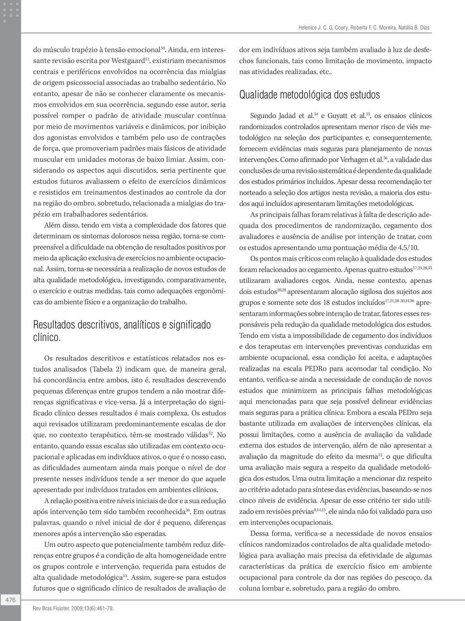 No entanto, apesar de não se conhecer claramente os mecanismos envolvidos em sua ocorrência, segundo esse autor, seria possível romper o padrão de atividade muscular contínua por meio de movimentos