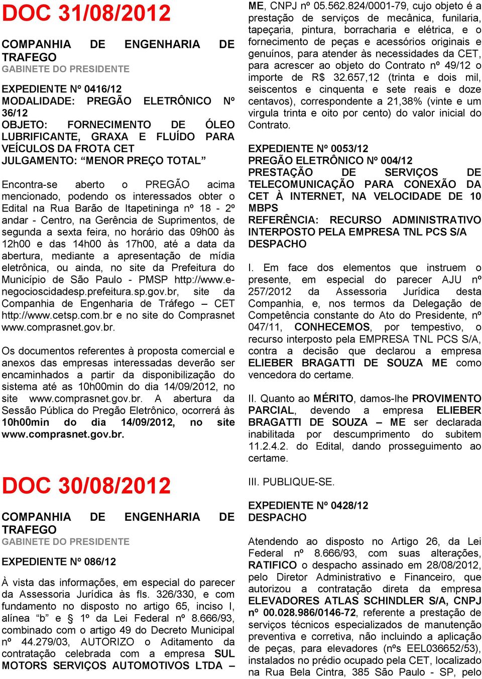 horário das 09h00 às 12h00 e das 14h00 às 17h00, até a data da abertura, mediante a apresentação de mídia eletrônica, ou ainda, no site da Prefeitura do Município de São Paulo - PMSP http://www.