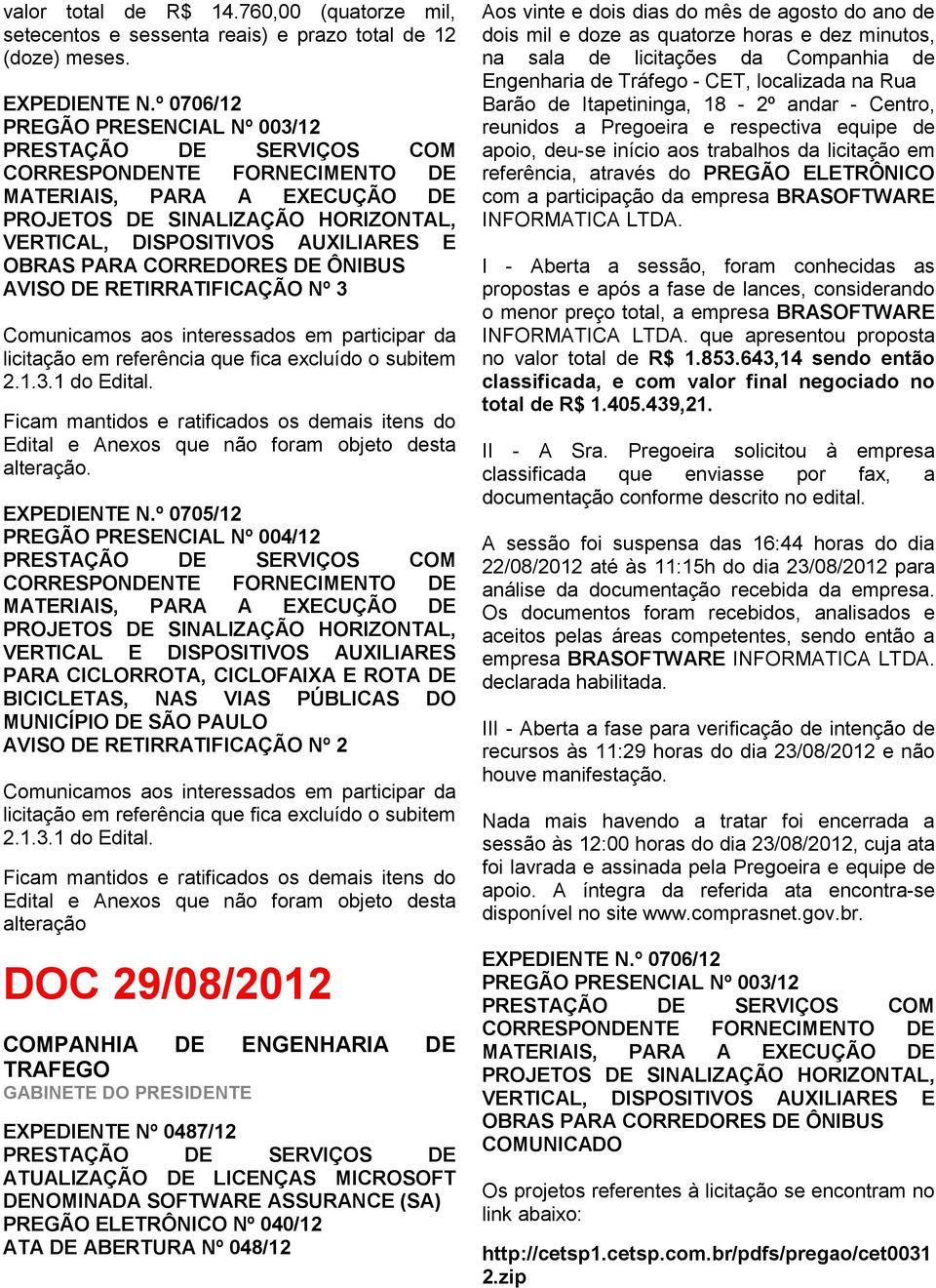 OBRAS PARA CORREDORES DE ÔNIBUS AVISO DE RETIRRATIFICAÇÃO Nº 3 Comunicamos aos interessados em participar da licitação em referência que fica excluído o subitem 2.1.3.1 do Edital.