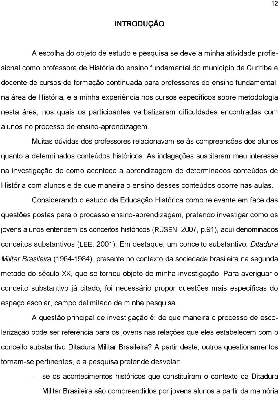 dificuldades encontradas com alunos no processo de ensino-aprendizagem. Muitas dúvidas dos professores relacionavam-se às compreensões dos alunos quanto a determinados conteúdos históricos.