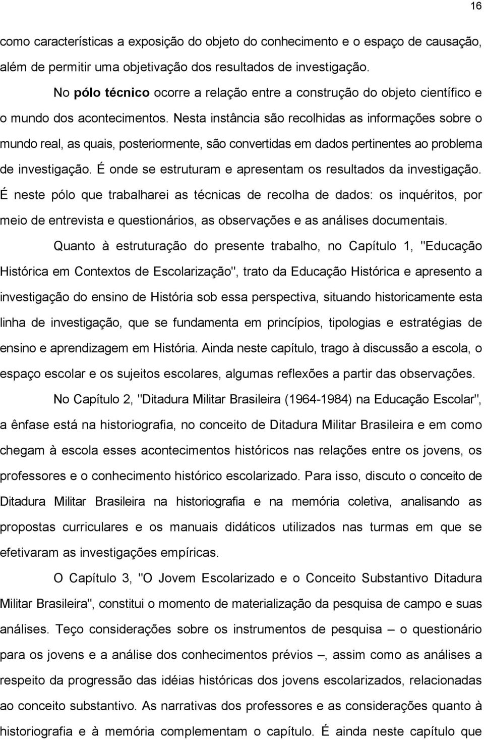 Nesta instância são recolhidas as informações sobre o mundo real, as quais, posteriormente, são convertidas em dados pertinentes ao problema de investigação.