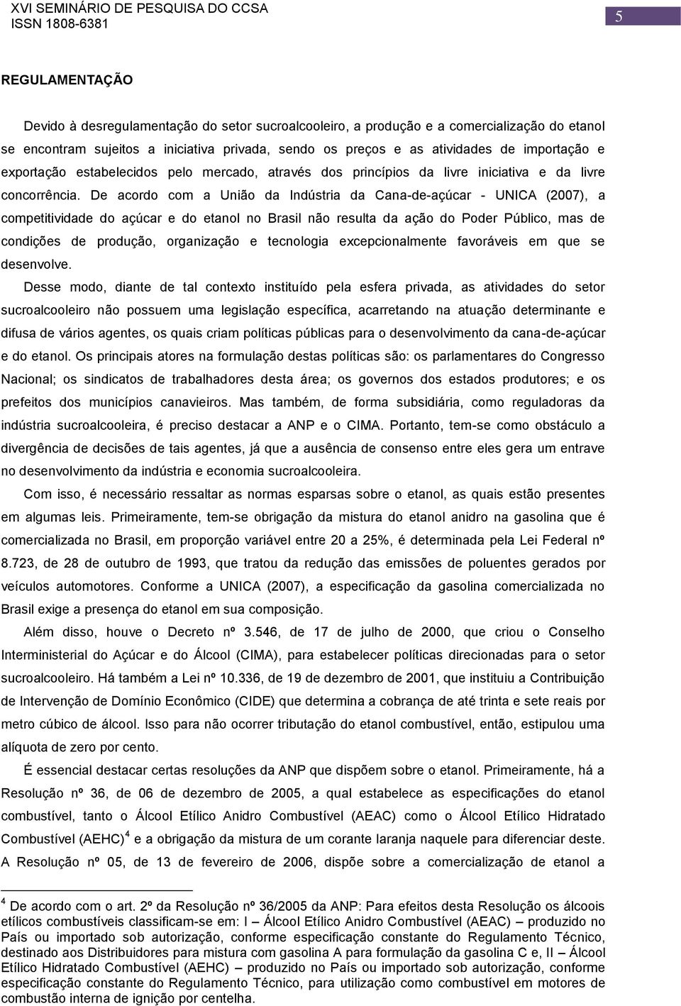 De acordo com a União da Indústria da Cana-de-açúcar - UNICA (2007), a competitividade do açúcar e do etanol no Brasil não resulta da ação do Poder Público, mas de condições de produção, organização