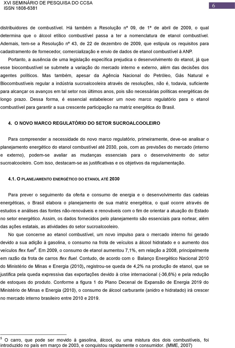 Portanto, a ausência de uma legislação específica prejudica o desenvolvimento do etanol, já que esse biocombustível se submete a variação do mercado interno e externo, além das decisões dos agentes