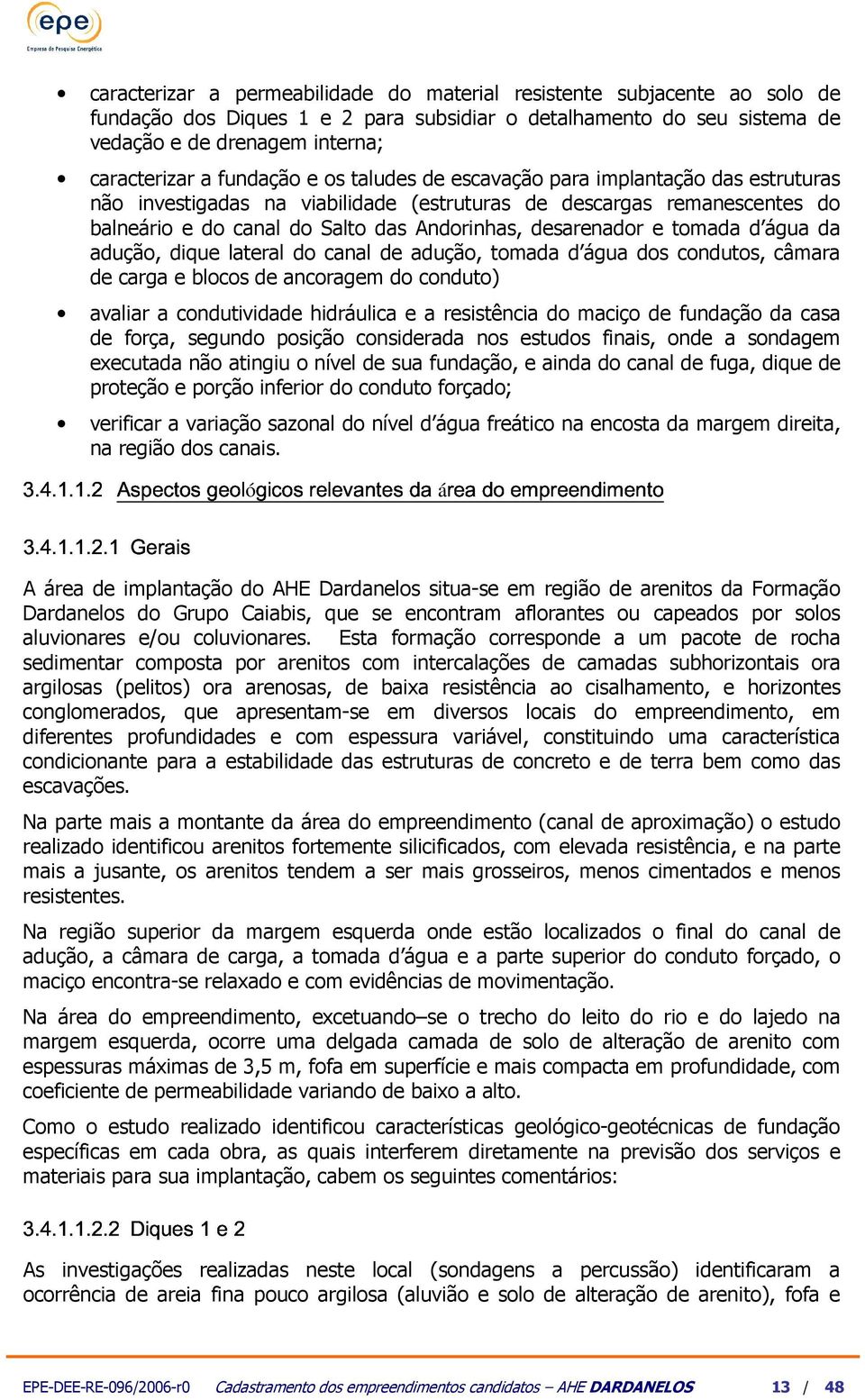 água da adução, dique lateral do canal de adução, toada d água dos condutos, câara de carga e blocos de ancorage do conduto) avaliar a condutividade hidráulica e a resistência do aciço de fundação da