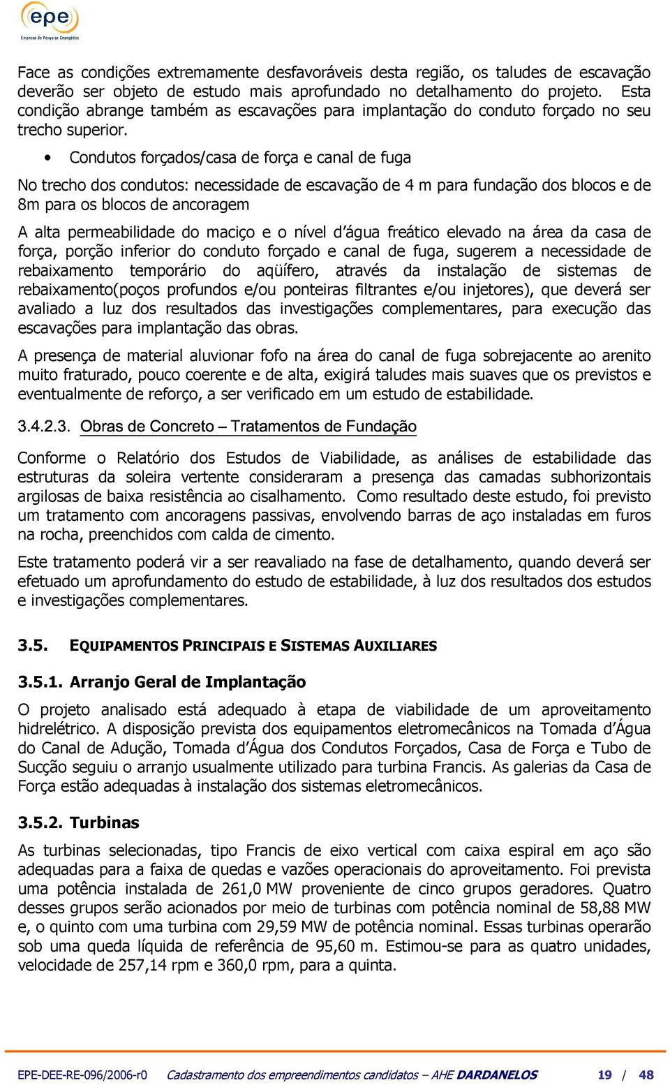 Condutos forçados/casa de força e canal de fuga No trecho dos condutos: necessidade de escavação de 4 para fundação dos blocos e de 8 para os blocos de ancorage A alta pereabilidade do aciço e o