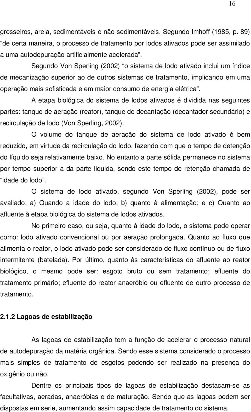 Segundo Von Sperling (2002) o sistema de lodo ativado inclui um índice de mecanização superior ao de outros sistemas de tratamento, implicando em uma operação mais sofisticada e em maior consumo de