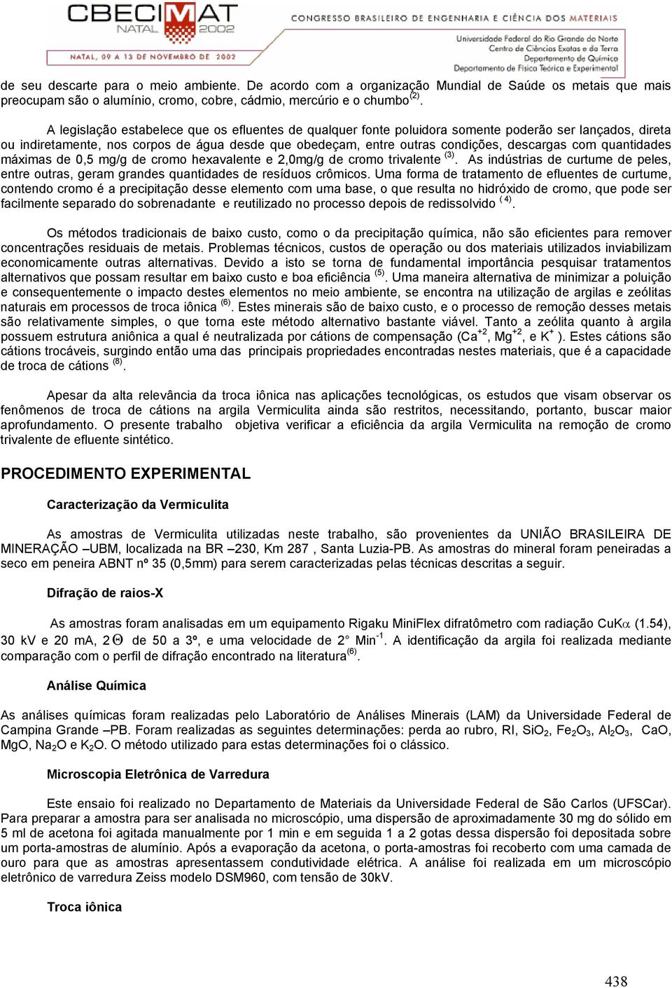 com quantidades máximas de 0,5 mg/g de cromo hexavalente e 2,0mg/g de cromo trivalente (3). As indústrias de curtume de peles, entre outras, geram grandes quantidades de resíduos crômicos.