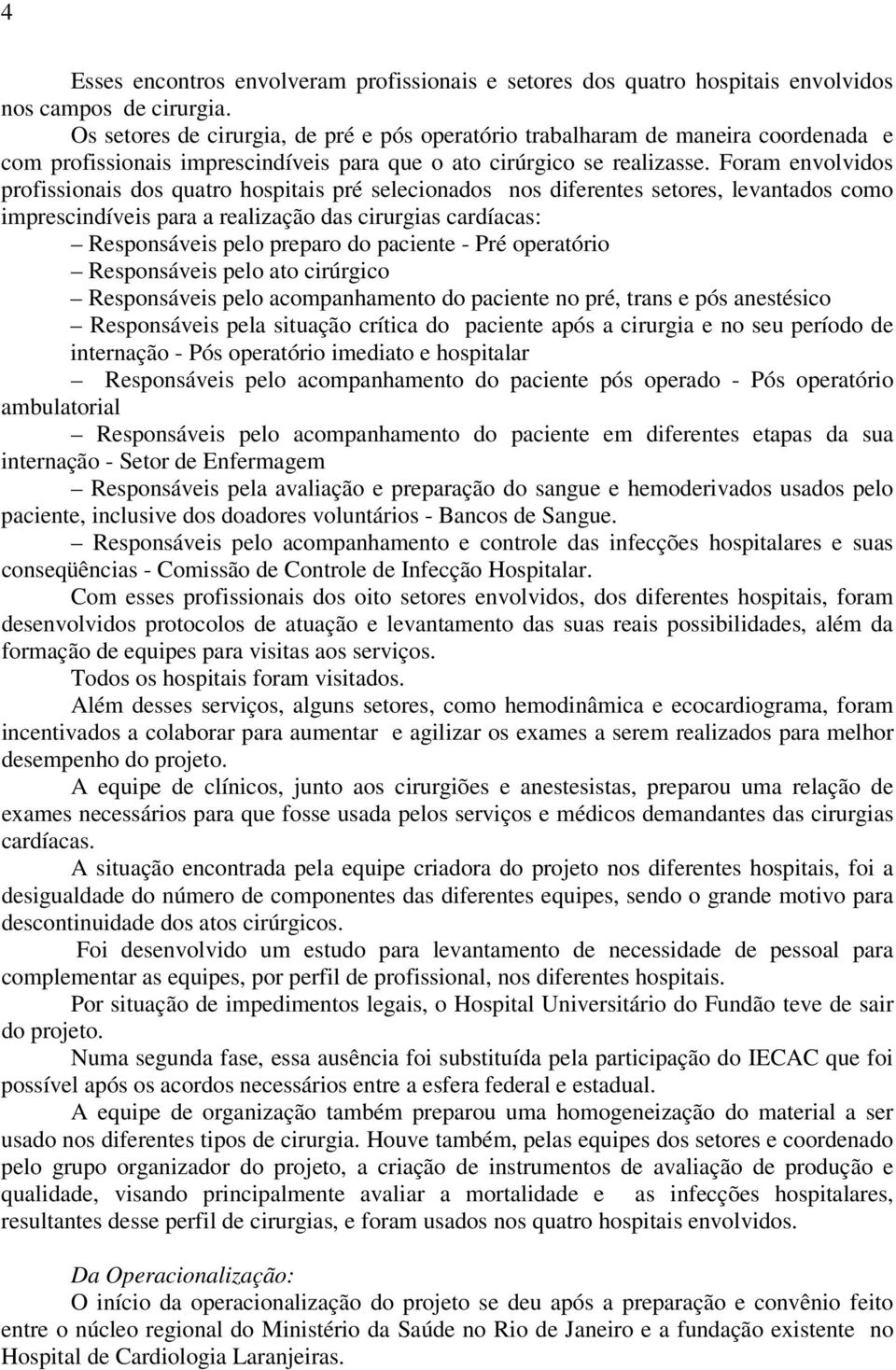 Foram envolvidos profissionais dos quatro hospitais pré selecionados nos diferentes setores, levantados como imprescindíveis para a realização das cirurgias cardíacas: Responsáveis pelo preparo do