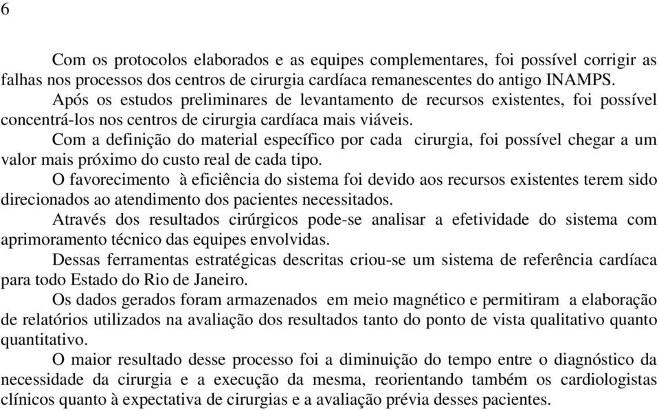 Com a definição do material específico por cada cirurgia, foi possível chegar a um valor mais próximo do custo real de cada tipo.