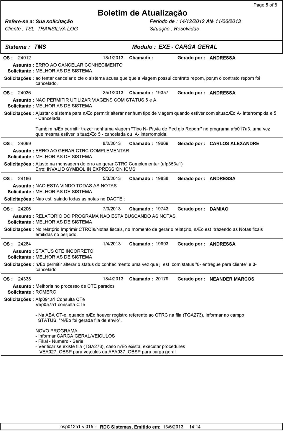 OS : 24036 25/1/2013 Chamado : 19357 Gerado por : Assunto : NAO PERMITIR UTILIZAR VIAGENS COM STATUS 5 e A Solicitações : Ajustar o sistema para næo permitir alterar nenhum tipo de viagem quando