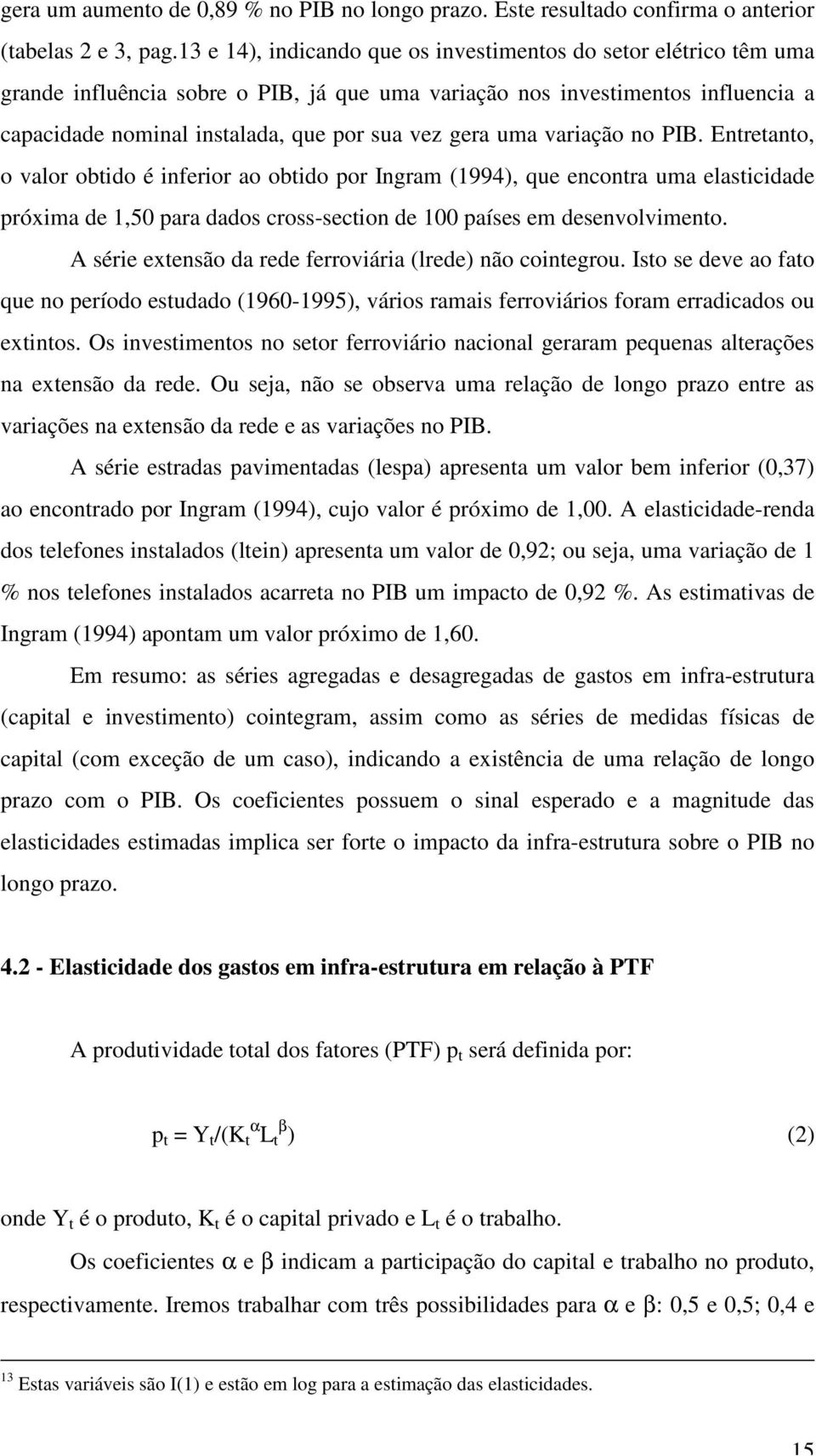 uma variação no PIB. Entretanto, o valor obtido é inferior ao obtido por Ingram (1994), que encontra uma elasticidade próxima de 1,50 para dados cross-section de 100 países em desenvolvimento.