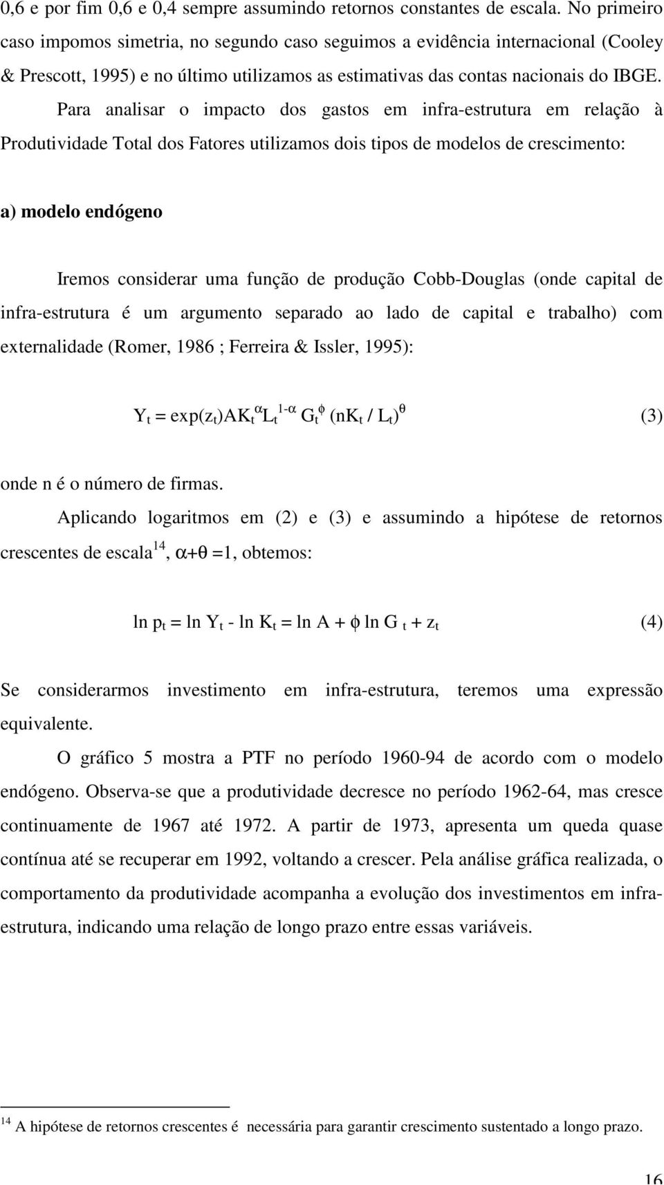 Para analisar o impacto dos gastos em infra-estrutura em relação à Produtividade Total dos Fatores utilizamos dois tipos de modelos de crescimento: a) modelo endógeno Iremos considerar uma função de