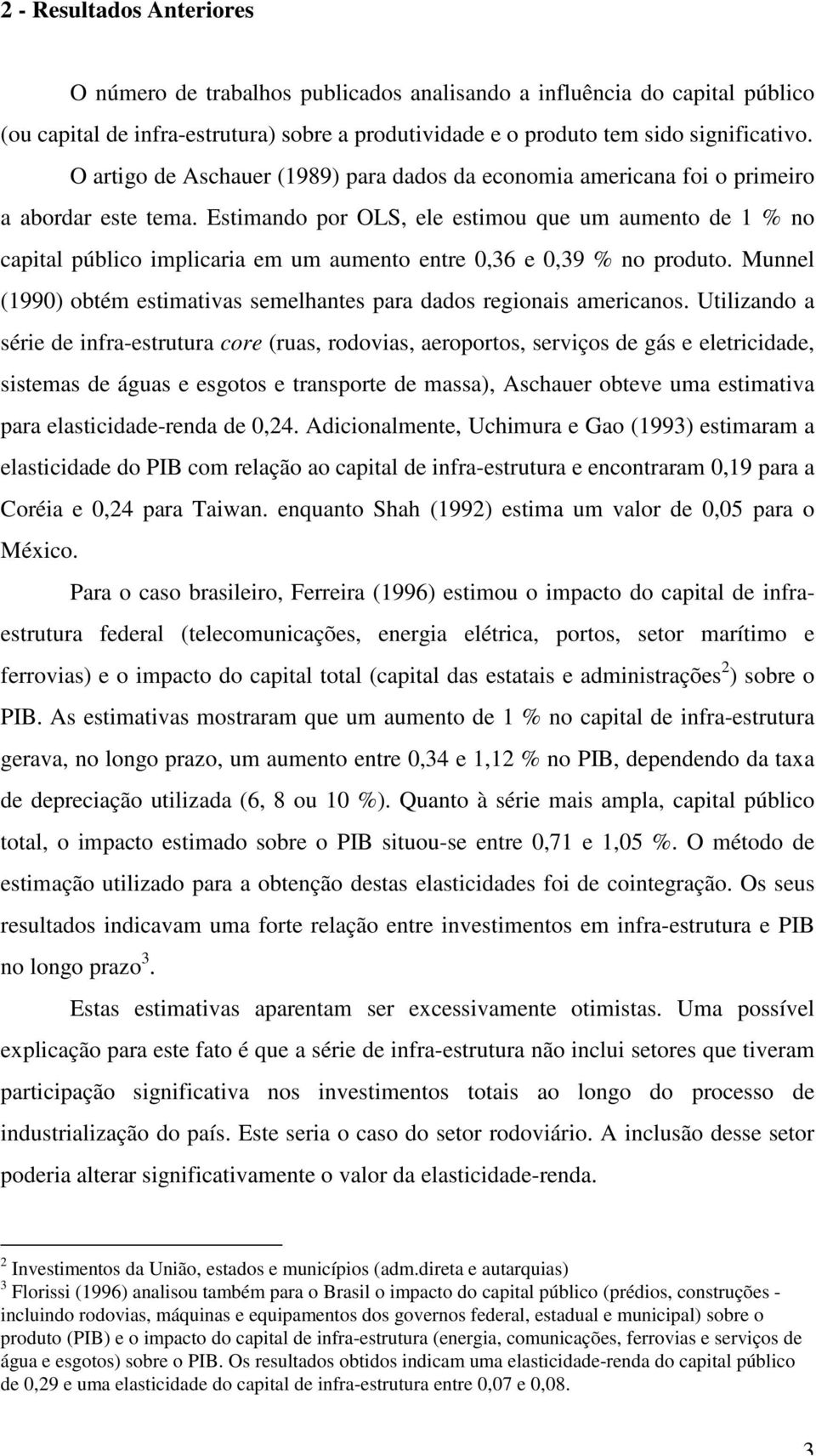 Estimando por OLS, ele estimou que um aumento de 1 % no capital público implicaria em um aumento entre 0,36 e 0,39 % no produto.