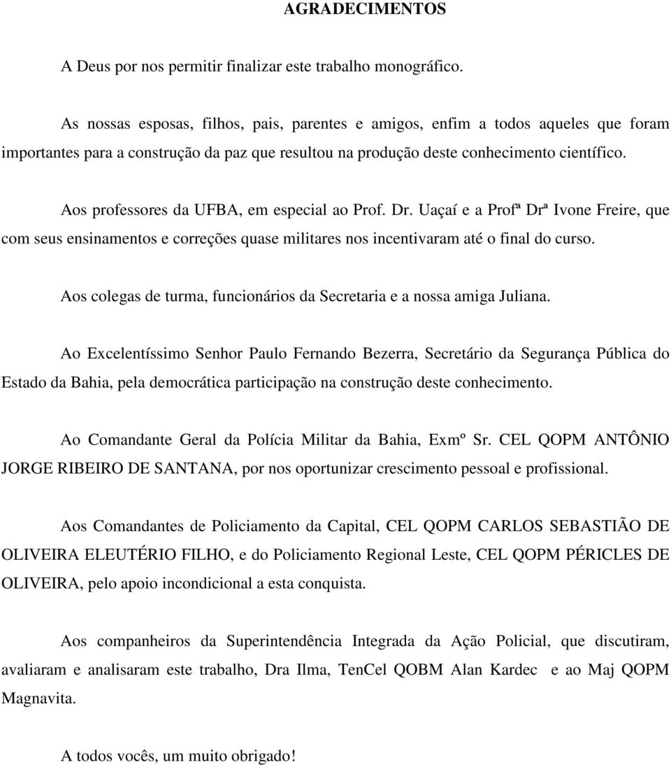 Aos professores da UFBA, em especial ao Prof. Dr. Uaçaí e a Profª Drª Ivone Freire, que com seus ensinamentos e correções quase militares nos incentivaram até o final do curso.