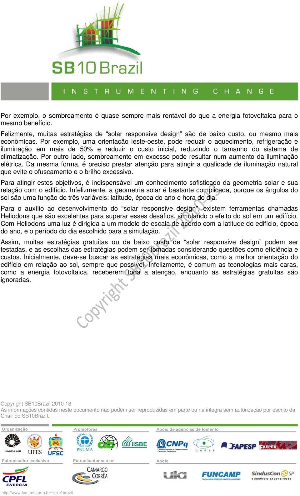 Por exemplo, uma orientação leste-oeste, pode reduzir o aquecimento, refrigeração e iluminação em mais de 50% e reduzir o custo inicial, reduzindo o tamanho do sistema de climatização.