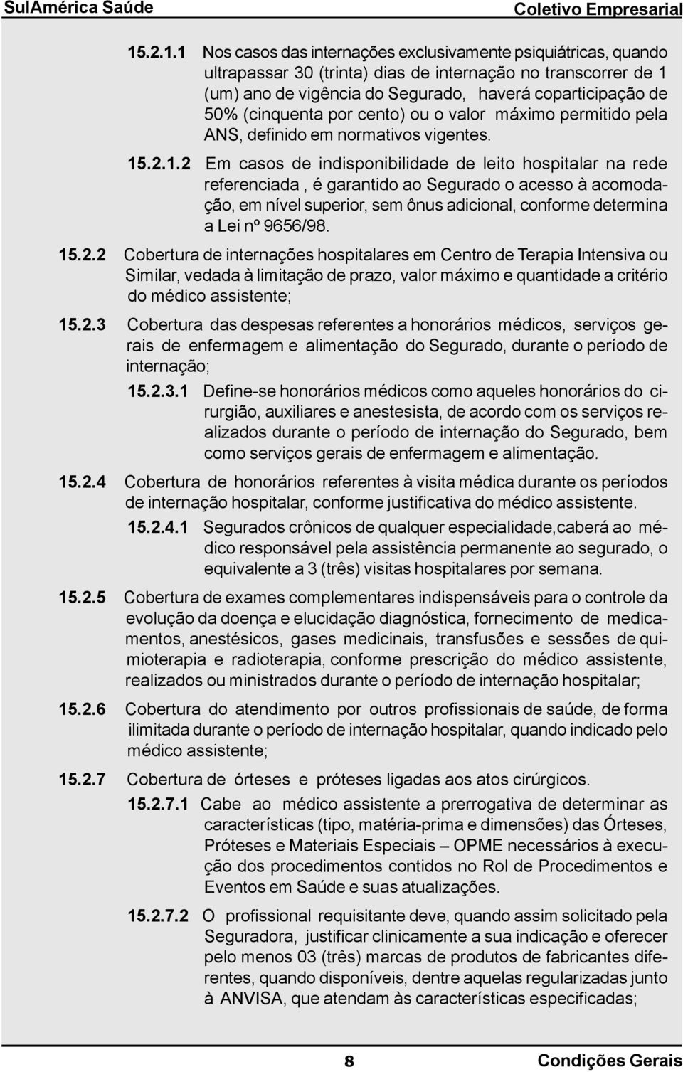 .2.1.2 Em casos de indisponibilidade de leito hospitalar na rede referenciada, é garantido ao Segurado o acesso à acomodação, em nível superior, sem ônus adicional, conforme determina a Lei nº