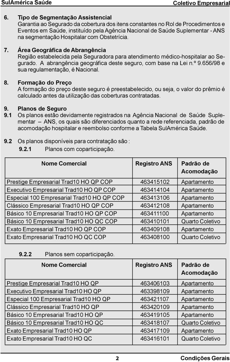 A abrangência geográfica deste seguro, com base na Lei n.º 9.656/98 e sua regulamentação, é Nacional. 8.