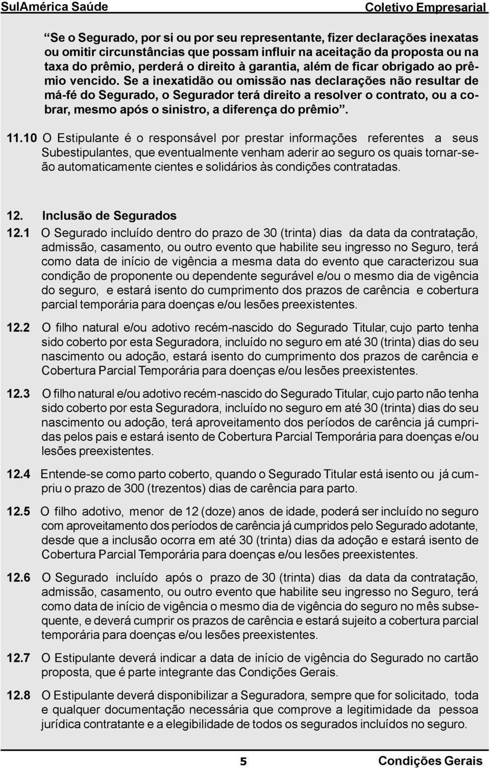 Se a inexatidão ou omissão nas declarações não resultar de má-fé do Segurado, o Segurador terá direito a resolver o contrato, ou a cobrar, mesmo após o sinistro, a diferença do prêmio. 11.