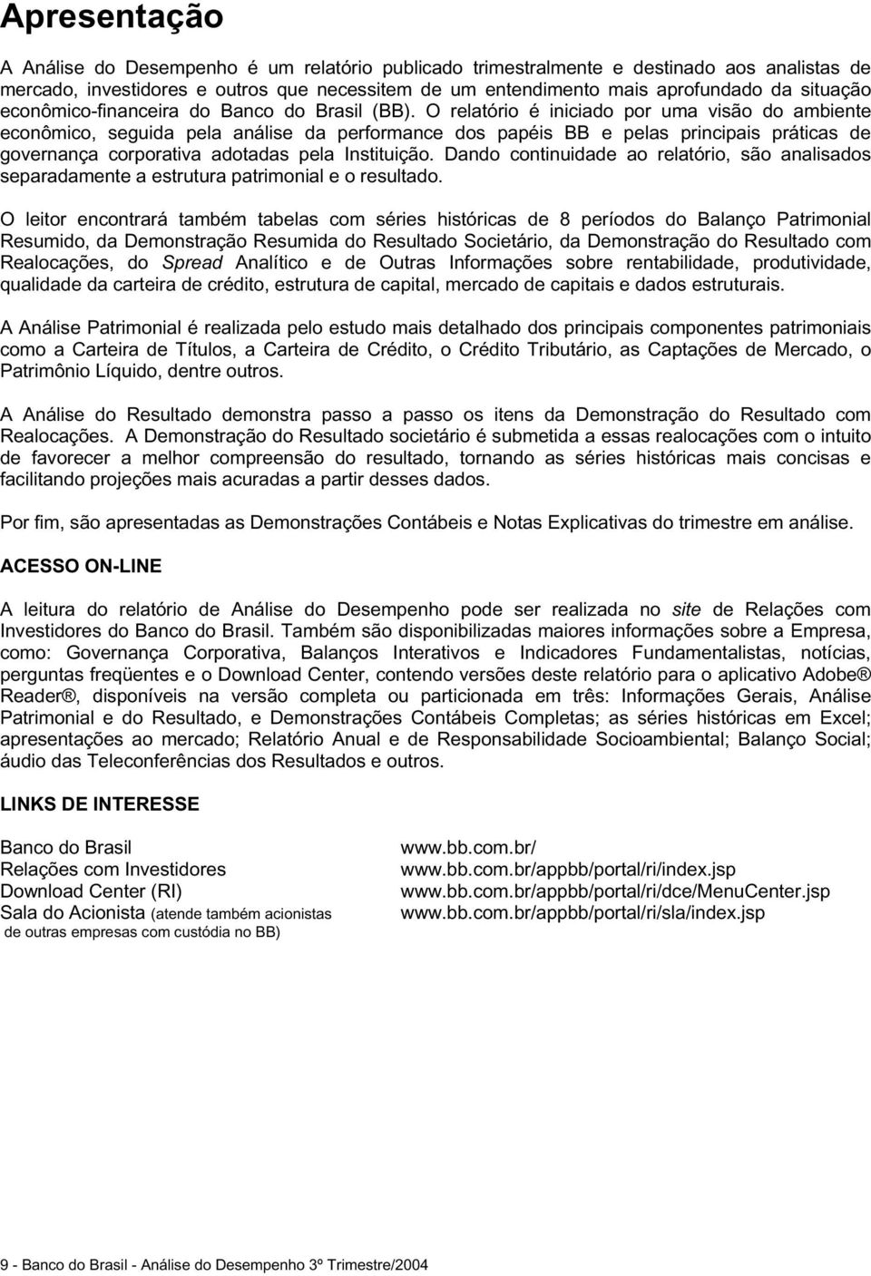 O relatório é iniciado por uma visão do ambiente econômico, seguida pela análise da performance dos papéis BB e pelas principais práticas de governança corporativa adotadas pela Instituição.