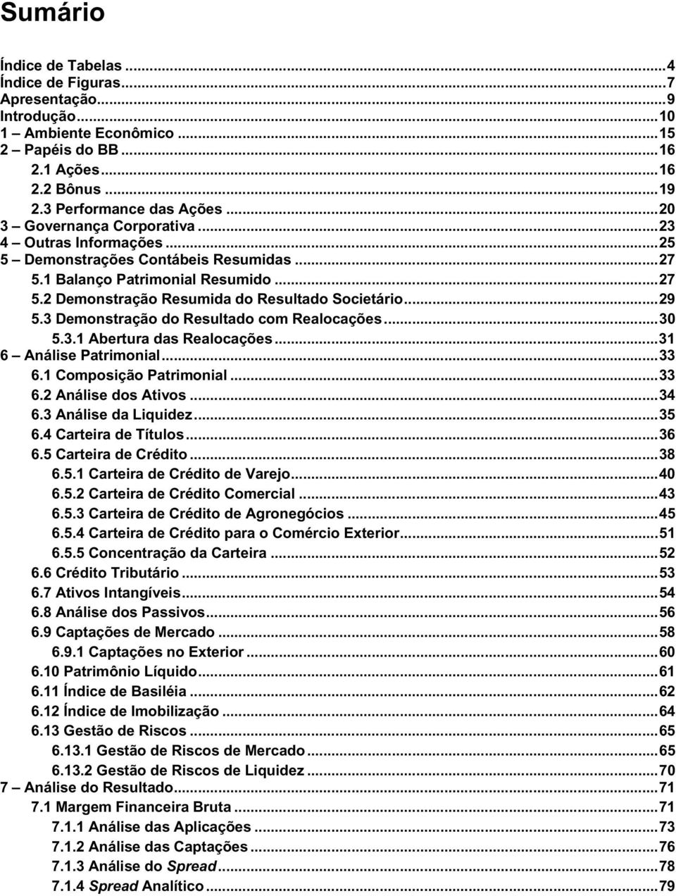 3 Demonstração do Resultado com Realocações...30 5.3.1 Abertura das Realocações...31 6 Análise Patrimonial...33 6.1 Composição Patrimonial...33 6.2 Análise dos Ativos...34 6.3 Análise da Liquidez.