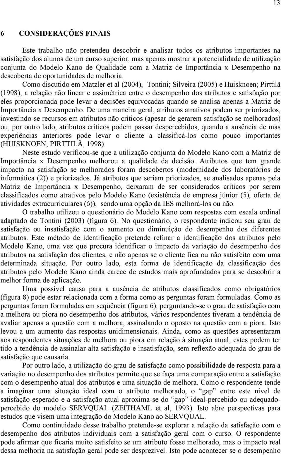 Como discutido em Matzler et al (2004), Tontini; Silveira (2005) e Huisknoen; Pirttilä (1998), a relação não linear e assimétrica entre o desempenho dos atributos e satisfação por eles proporcionada