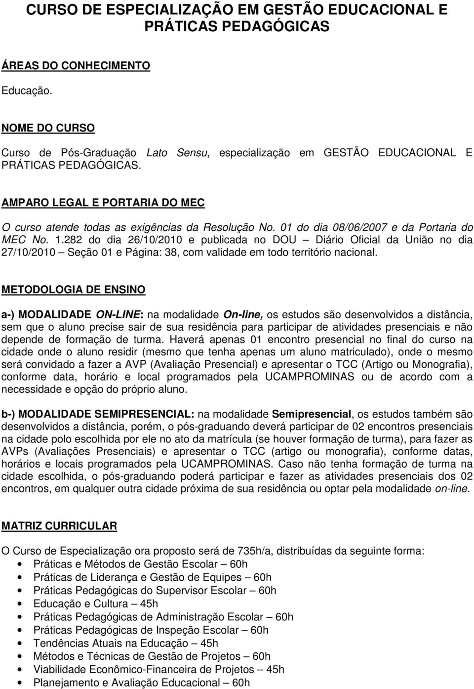 01 do dia 08/06/2007 e da Portaria do MEC No. 1.282 do dia 26/10/2010 e publicada no DOU Diário Oficial da União no dia 27/10/2010 Seção 01 e Página: 38, com validade em todo território nacional.