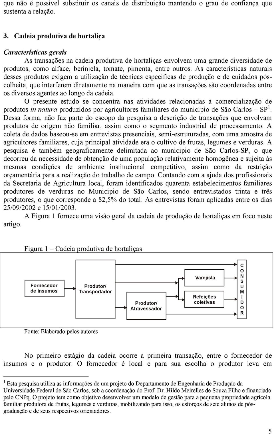 As características naturais desses produtos exigem a utilização de técnicas específicas de produção e de cuidados póscolheita, que interferem diretamente na maneira com que as transações são