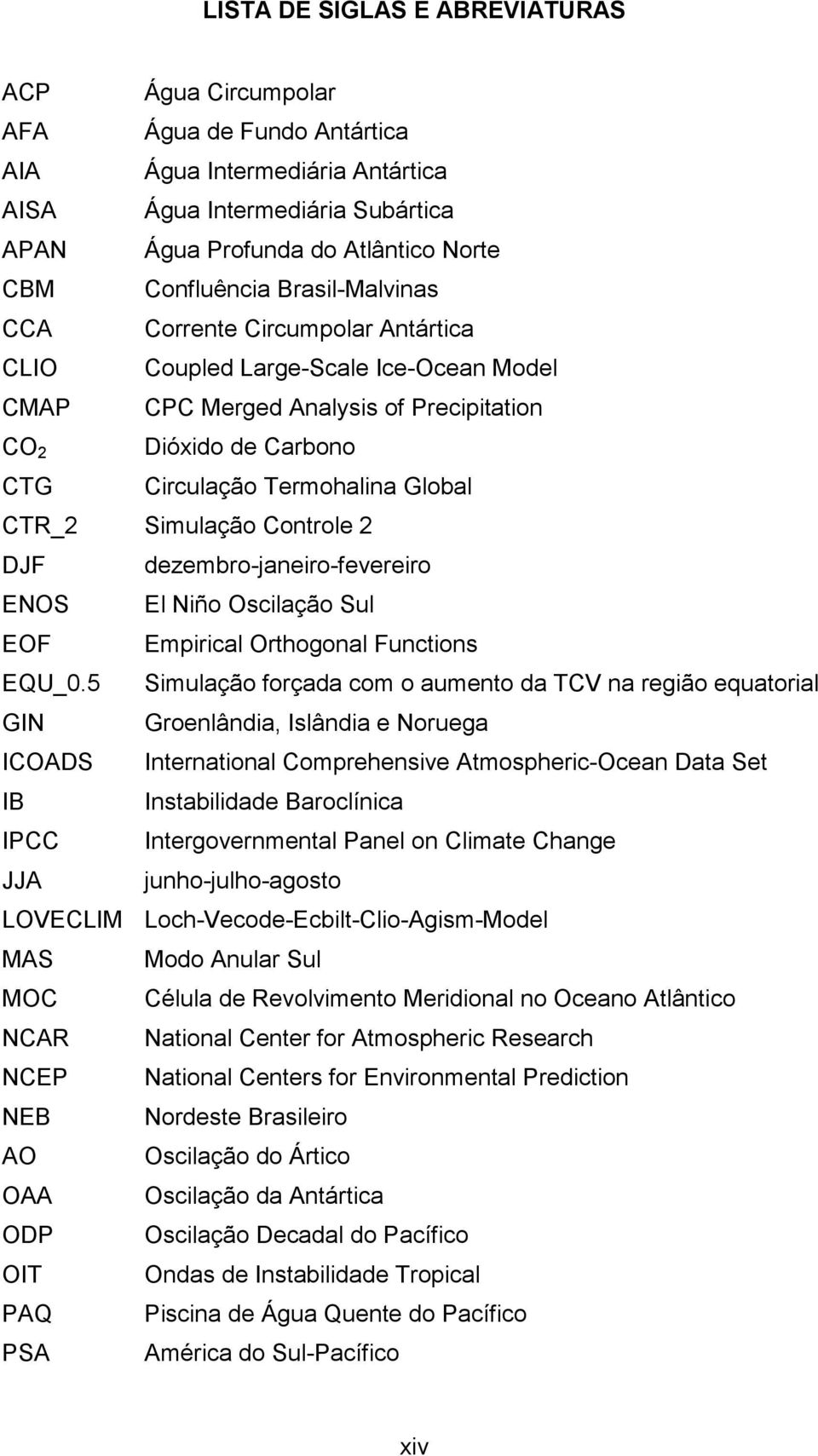 Atlântico Norte Confluência Brasil-Malvinas Corrente Circumpolar Antártica Coupled Large-Scale Ice-Ocean Model CPC Merged Analysis of Precipitation Dióxido de Carbono Circulação Termohalina Global
