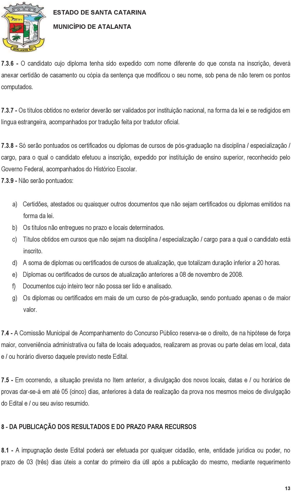 7 - Os títulos obtidos no exterior deverão ser validados por instituição nacional, na forma da lei e se redigidos em língua estrangeira, acompanhados por tradução feita por tradutor oficial. 7.3.