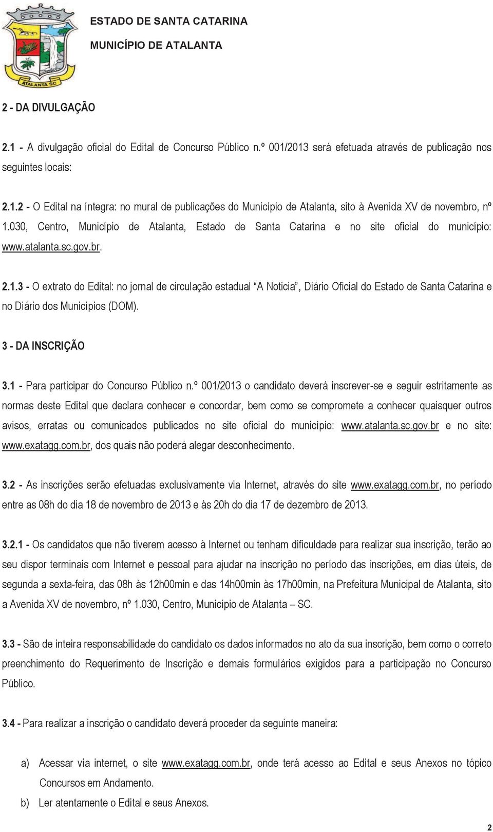 3 - O extrato do Edital: no jornal de circulação estadual A Noticia, Diário Oficial do Estado de Santa Catarina e no Diário dos Municípios (DOM). 3 - DA INSCRIÇÃO 3.