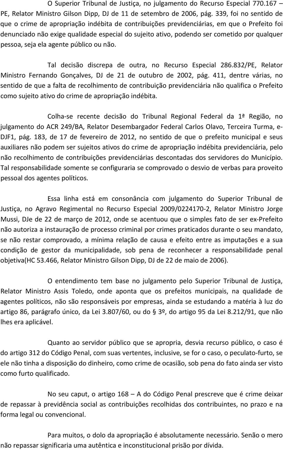 qualquer pessoa, seja ela agente público ou não. Tal decisão discrepa de outra, no Recurso Especial 286.832/PE, Relator Ministro Fernando Gonçalves, DJ de 21 de outubro de 2002, pág.