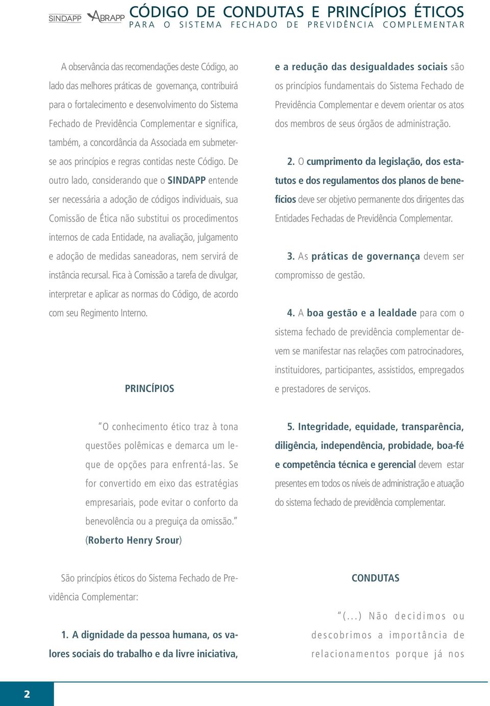 De outro lado, considerando que o SINDAPP entende ser necessária a adoção de códigos individuais, sua Comissão de Ética não substitui os procedimentos internos de cada Entidade, na avaliação,