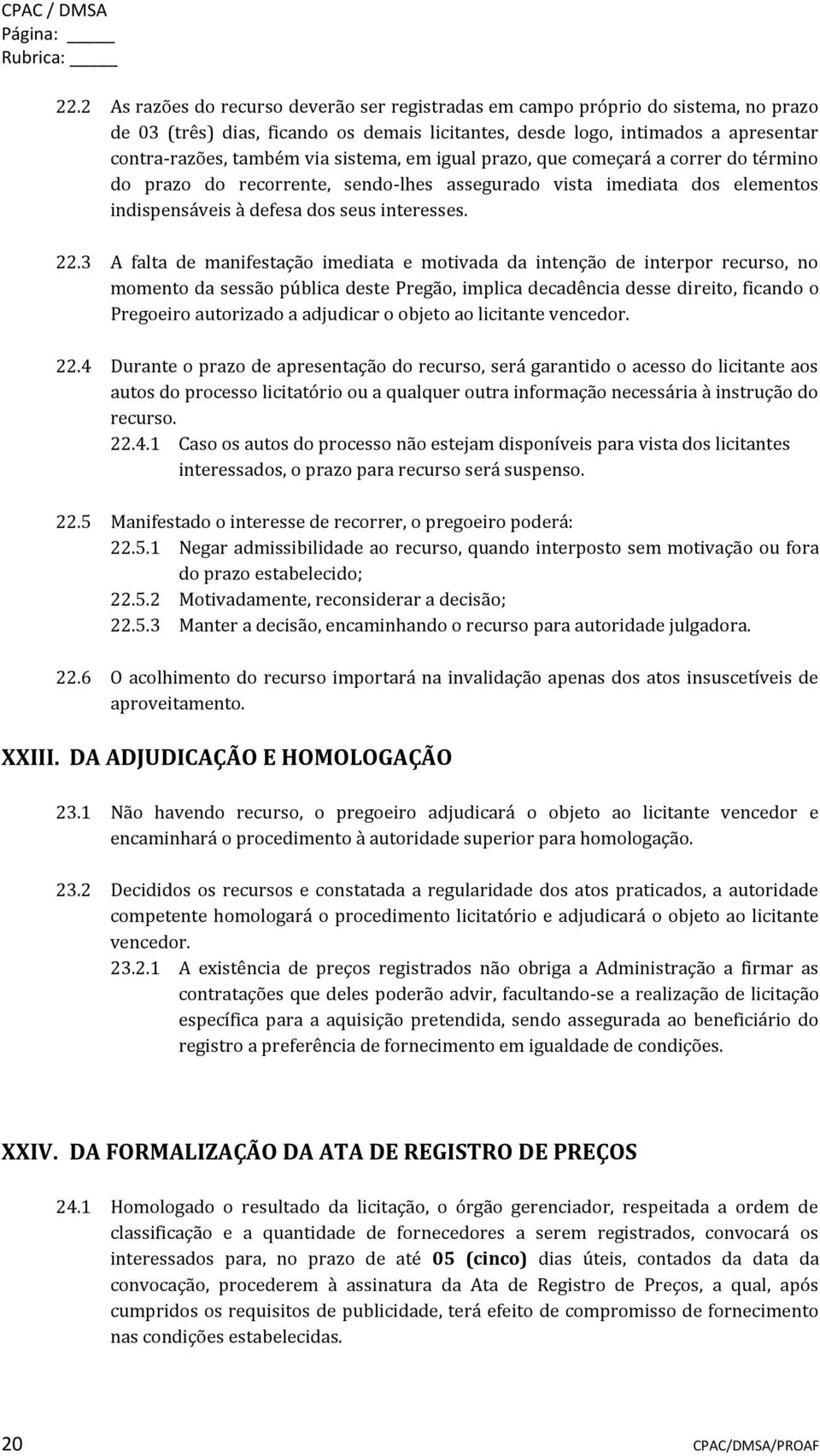 sistema, em igual prazo, que começará a correr do término do prazo do recorrente, sendo-lhes assegurado vista imediata dos elementos indispensáveis à defesa dos seus interesses. 22.