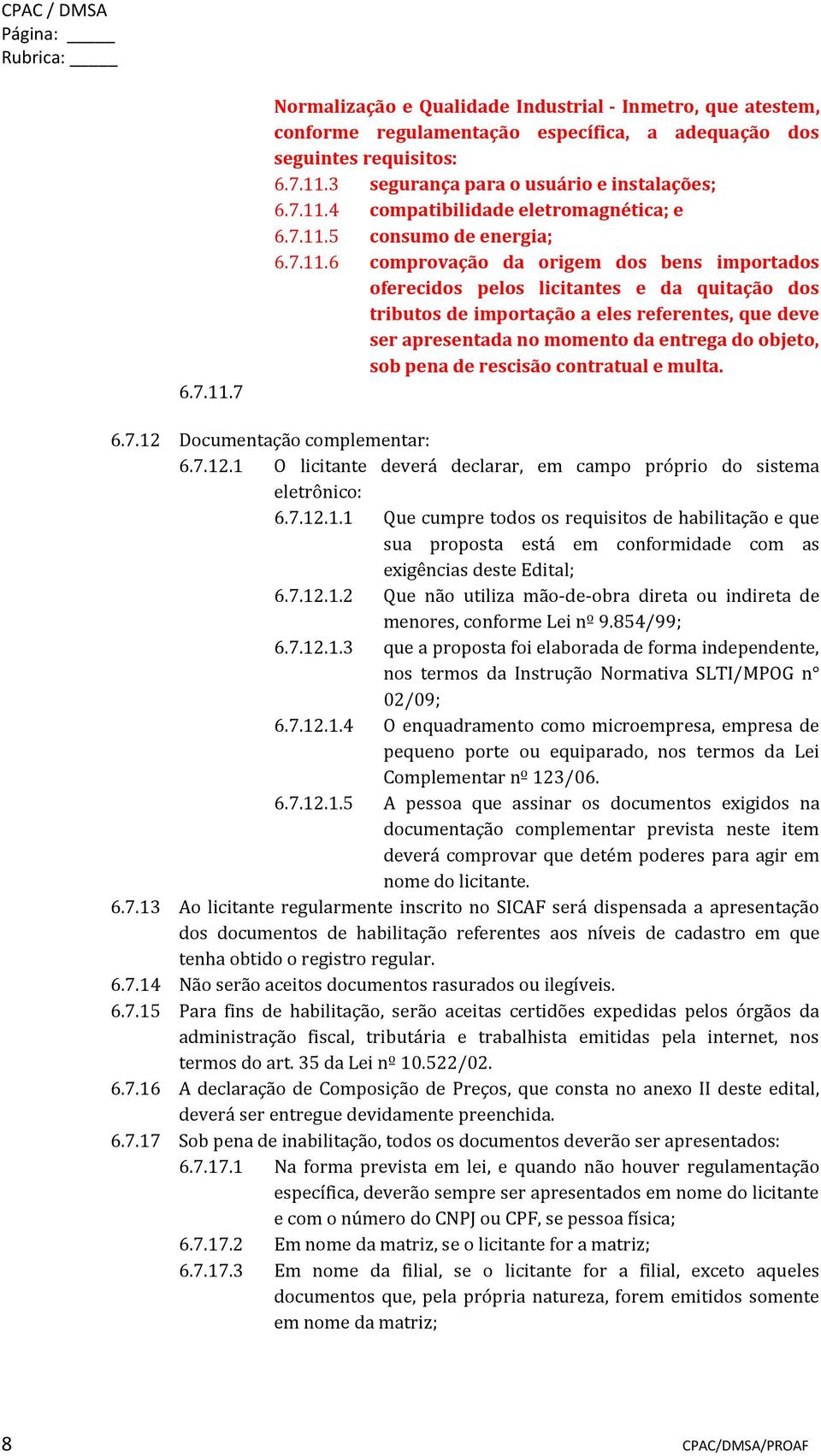 referentes, que deve ser apresentada no momento da entrega do objeto, sob pena de rescisão contratual e multa. 6.7.12 Documentação complementar: 6.7.12.1 O licitante deverá declarar, em campo próprio do sistema eletrônico: 6.